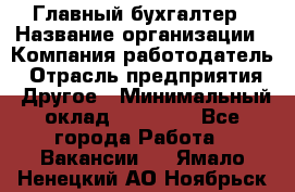 Главный бухгалтер › Название организации ­ Компания-работодатель › Отрасль предприятия ­ Другое › Минимальный оклад ­ 35 000 - Все города Работа » Вакансии   . Ямало-Ненецкий АО,Ноябрьск г.